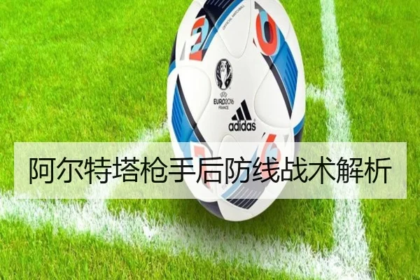 阿尔特塔枪手后防线战术解析